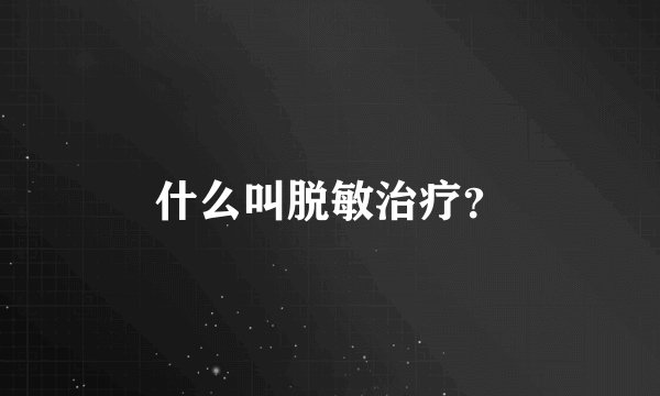 什么叫脱敏治疗？