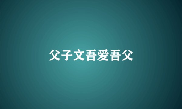 父子文吾爱吾父