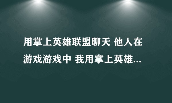 用掌上英雄联盟聊天 他人在游戏游戏中 我用掌上英雄联盟和他聊天他在游戏里看得见吗?