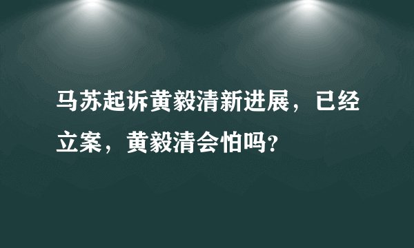 马苏起诉黄毅清新进展，已经立案，黄毅清会怕吗？