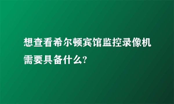 想查看希尔顿宾馆监控录像机需要具备什么?