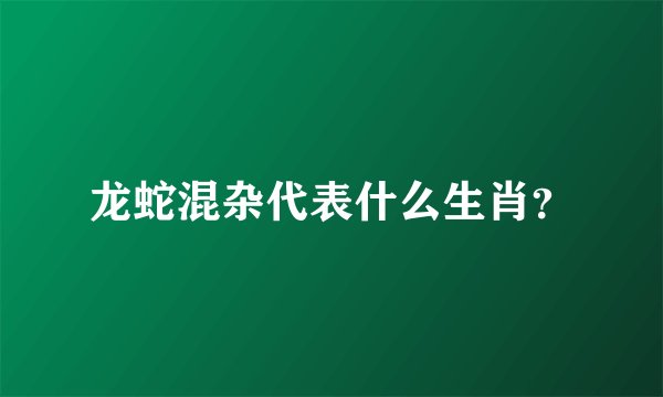 龙蛇混杂代表什么生肖？
