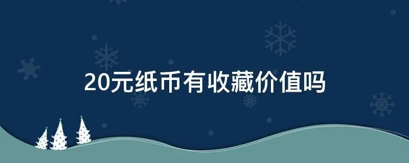20元纸币有收藏价值吗