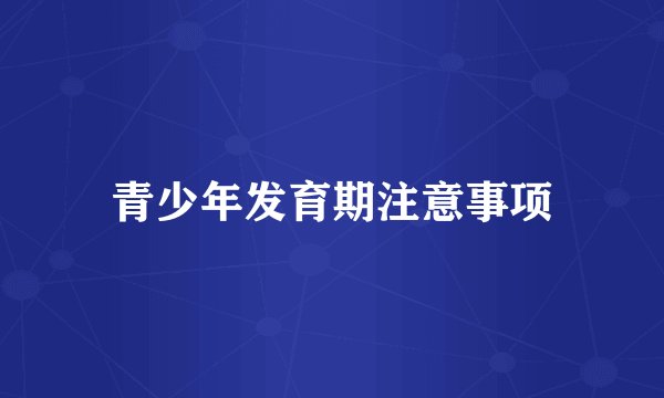 青少年发育期注意事项
