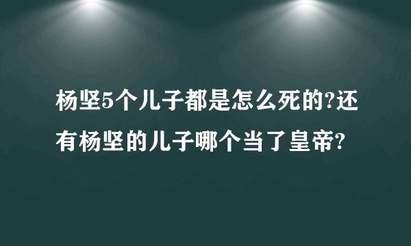 杨坚5个儿子都是怎么死的?还有杨坚的儿子哪个当了皇帝?