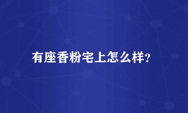 有座香粉宅上怎么样?