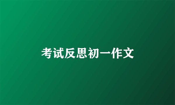 考试反思初一作文