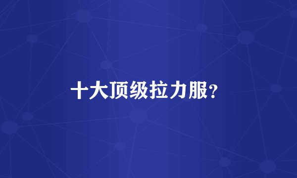 十大顶级拉力服？