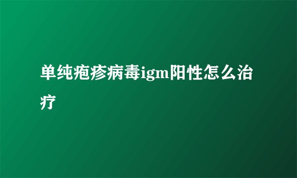 单纯疱疹病毒igm阳性怎么治疗