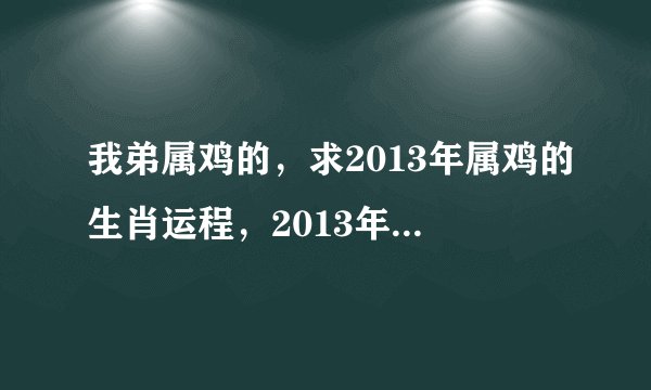 我弟属鸡的，求2013年属鸡的生肖运程，2013年属鸡的吉祥物