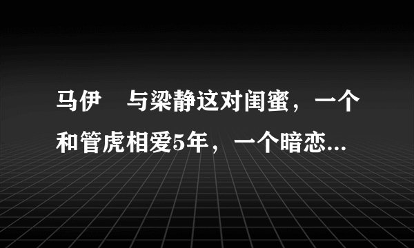 马伊琍与梁静这对闺蜜，一个和管虎相爱5年，一个暗恋管虎5年