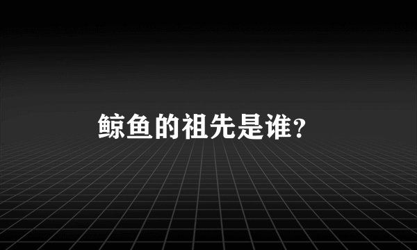 鲸鱼的祖先是谁？