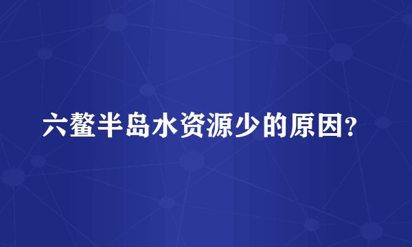 六鳌半岛水资源少的原因？