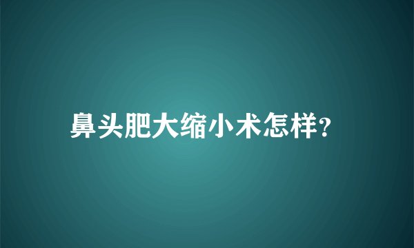 鼻头肥大缩小术怎样？
