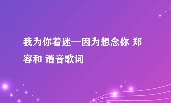 我为你着迷—因为想念你 郑容和 谐音歌词