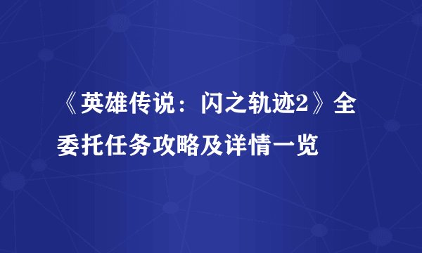 《英雄传说：闪之轨迹2》全委托任务攻略及详情一览