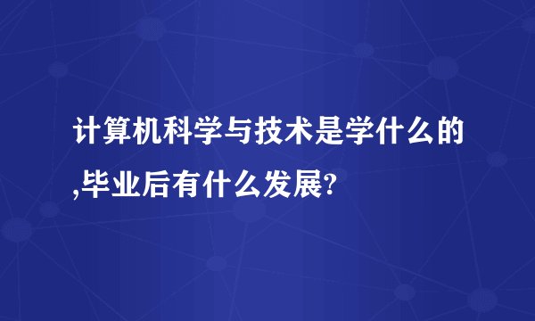 计算机科学与技术是学什么的,毕业后有什么发展?