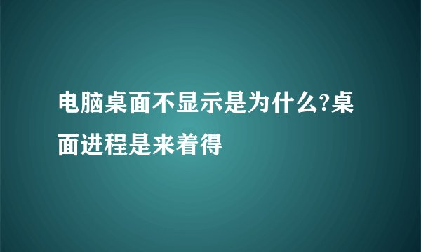 电脑桌面不显示是为什么?桌面进程是来着得