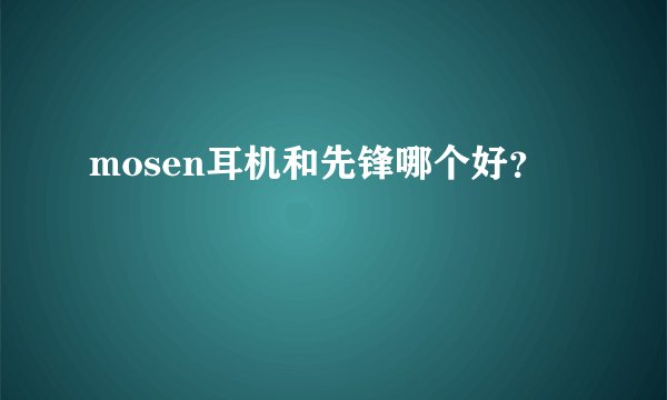 mosen耳机和先锋哪个好？