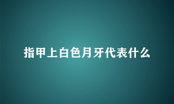 指甲上白色月牙代表什么