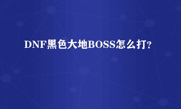 DNF黑色大地BOSS怎么打?