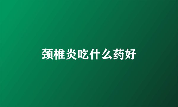 颈椎炎吃什么药好