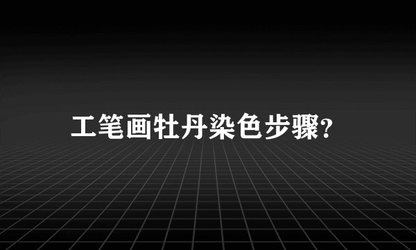 工笔画牡丹染色步骤？