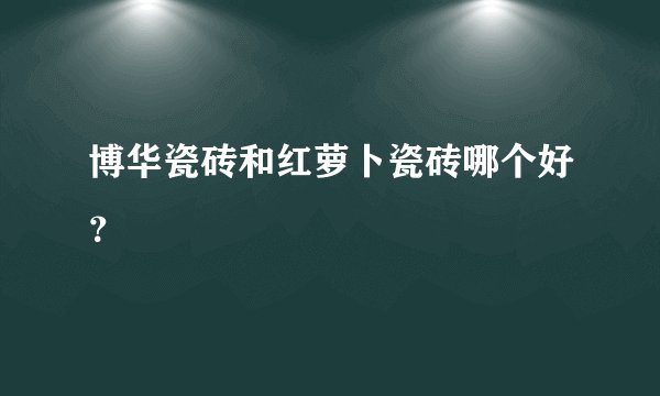 博华瓷砖和红萝卜瓷砖哪个好？