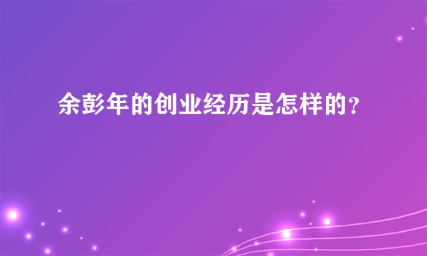余彭年的创业经历是怎样的？