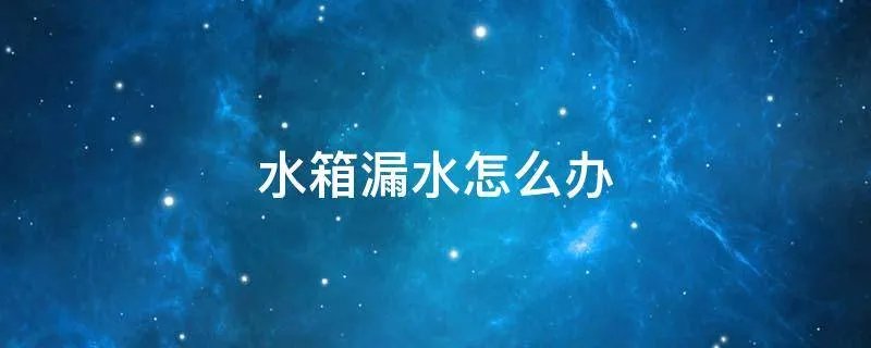 水箱漏水怎么办