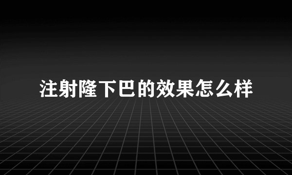 注射隆下巴的效果怎么样