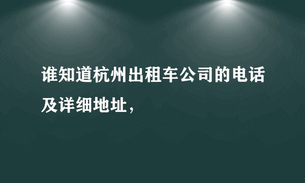 谁知道杭州出租车公司的电话及详细地址，