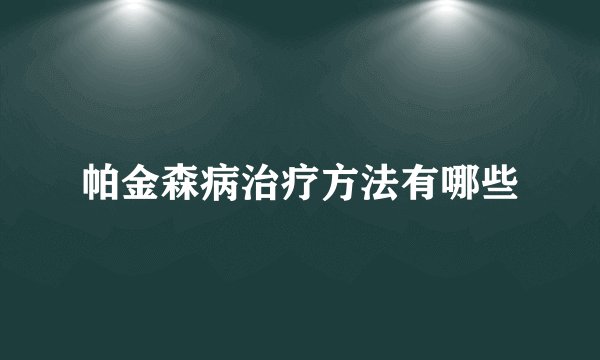 帕金森病治疗方法有哪些