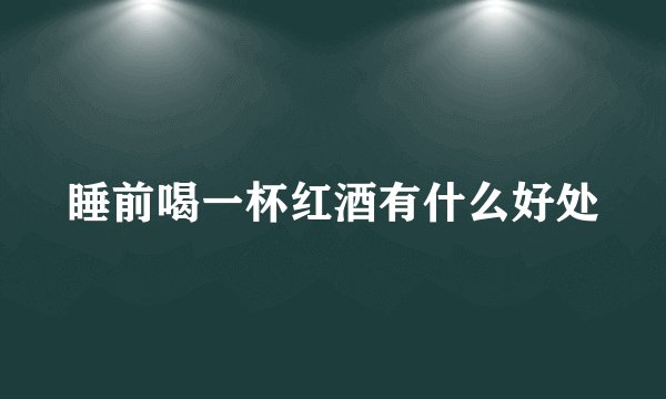 睡前喝一杯红酒有什么好处
