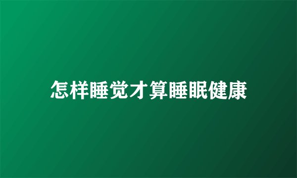 怎样睡觉才算睡眠健康