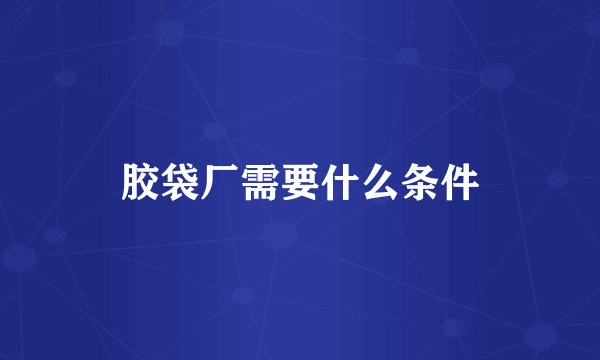 胶袋厂需要什么条件