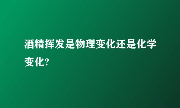 酒精挥发是物理变化还是化学变化?