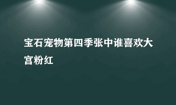 宝石宠物第四季张中谁喜欢大宫粉红