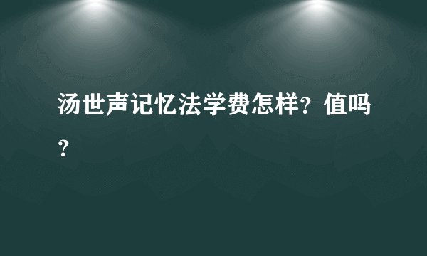汤世声记忆法学费怎样？值吗？