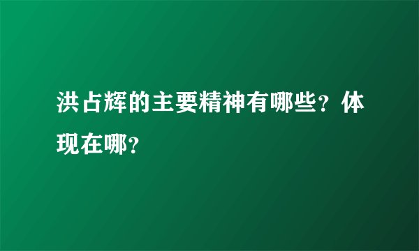 洪占辉的主要精神有哪些？体现在哪？
