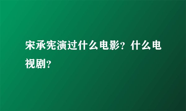 宋承宪演过什么电影？什么电视剧？