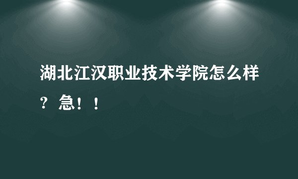 湖北江汉职业技术学院怎么样?  急！！