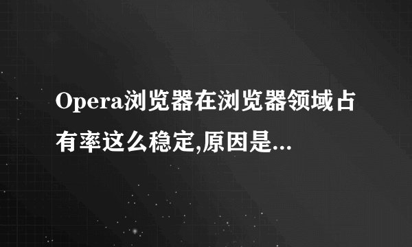 Opera浏览器在浏览器领域占有率这么稳定,原因是什么?相对其他浏览器它有什么优点?