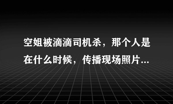 空姐被滴滴司机杀，那个人是在什么时候，传播现场照片的？传播的是谁？