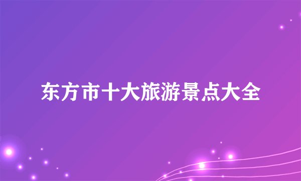 东方市十大旅游景点大全