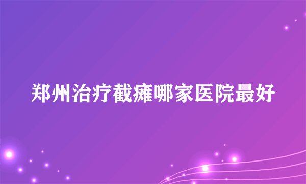 郑州治疗截瘫哪家医院最好