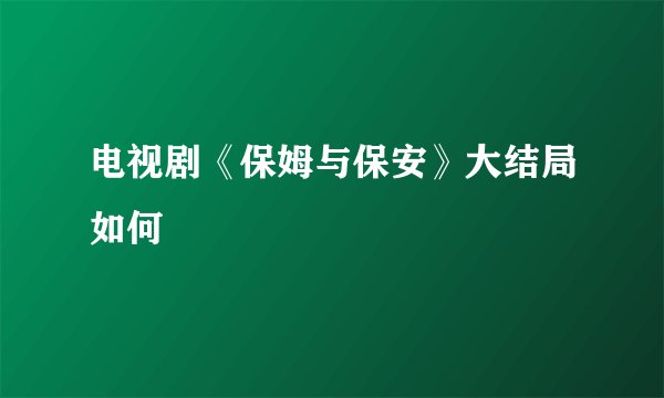 电视剧《保姆与保安》大结局如何