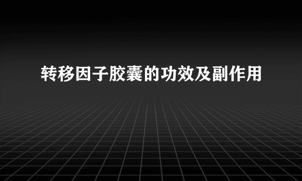 转移因子胶囊的功效及副作用