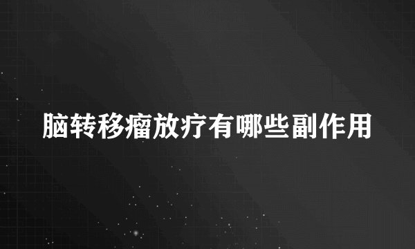 脑转移瘤放疗有哪些副作用