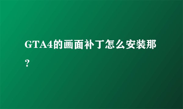 GTA4的画面补丁怎么安装那？